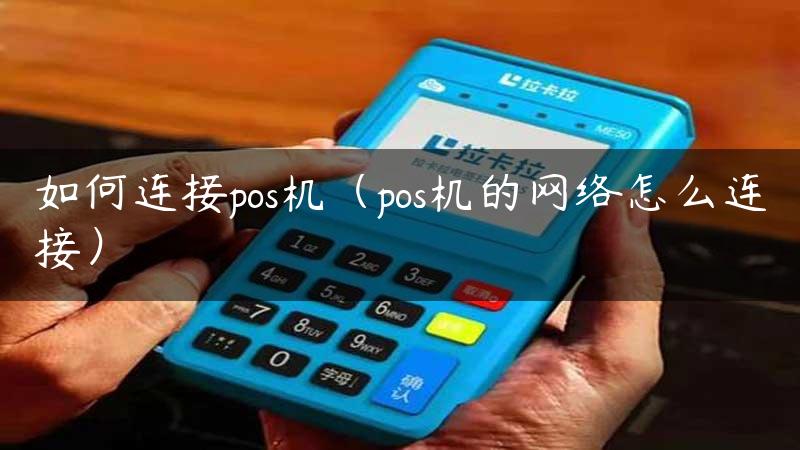 如何连接pos机（pos机的网络怎么连接）