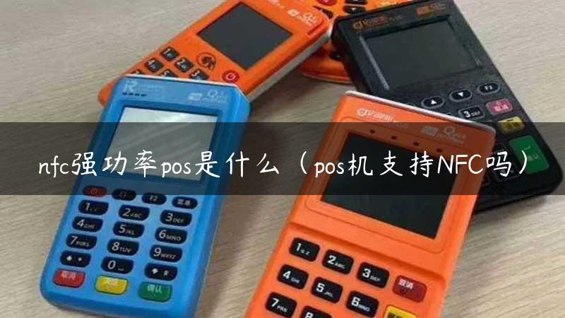 nfc强功率pos是什么（pos机支持NFC吗）