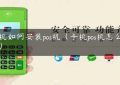 手机如何安装pos机（手机pos机怎么使用）缩略图