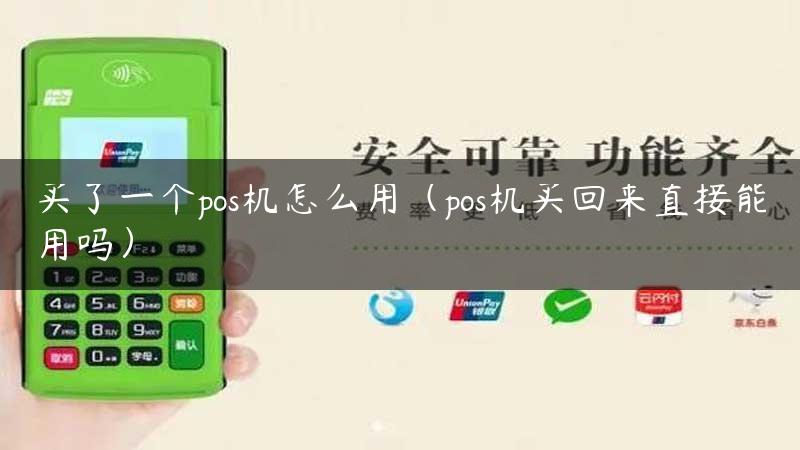 买了一个pos机怎么用（pos机买回来直接能用吗）