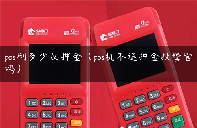 pos刷多少反押金（pos机不退押金报警管吗）