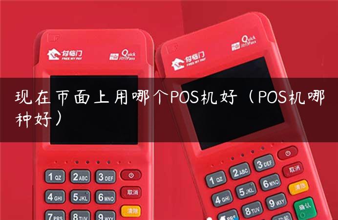 现在市面上用哪个POS机好（POS机哪种好）