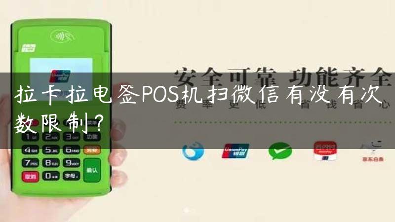 拉卡拉电签POS机扫微信有没有次数限制？