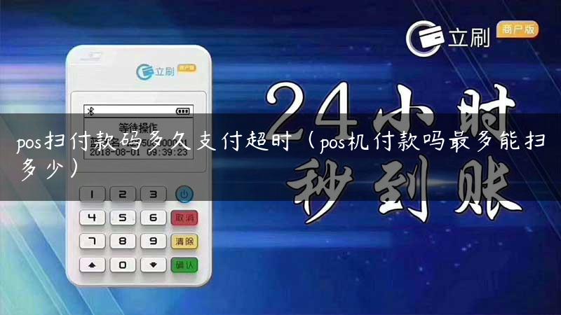 pos扫付款码多久支付超时（pos机付款吗最多能扫多少）