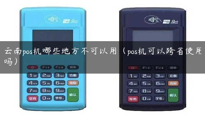 云南pos机哪些地方不可以用（pos机可以跨省使用吗）