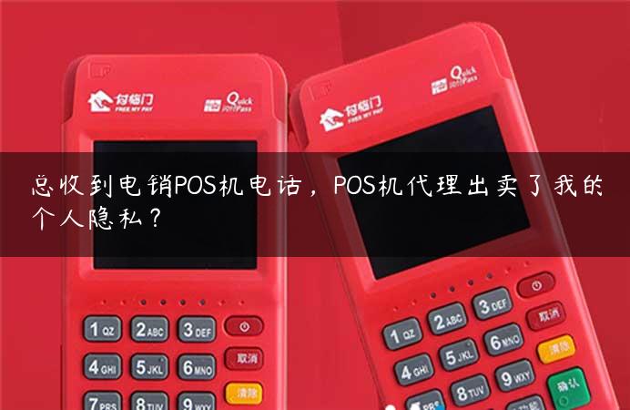 总收到电销POS机电话，POS机代理出卖了我的个人隐私？