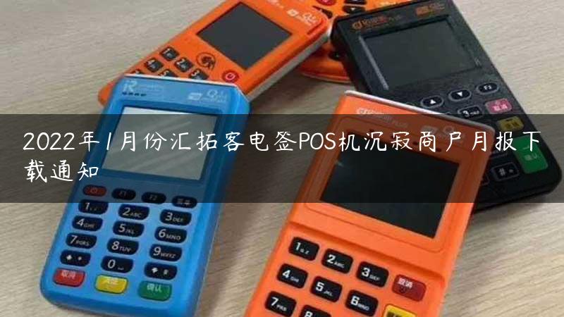 2022年1月份汇拓客电签POS机沉寂商户月报下载通知