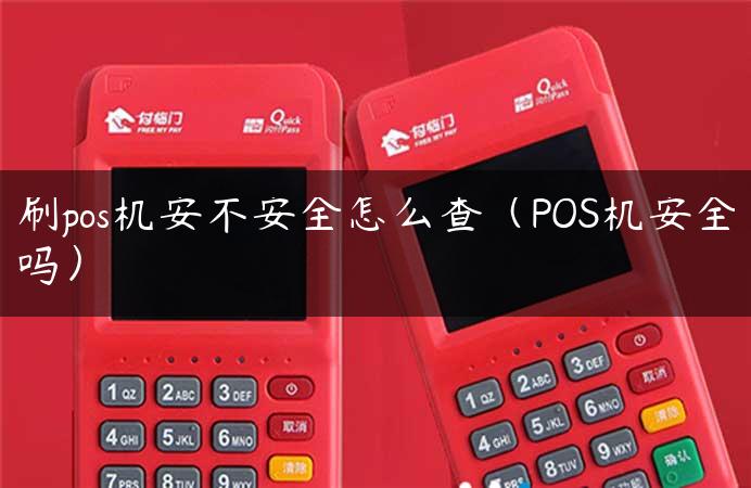 刷pos机安不安全怎么查（POS机安全吗）