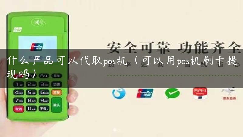 什么产品可以代取pos机（可以用pos机刷卡提现吗）