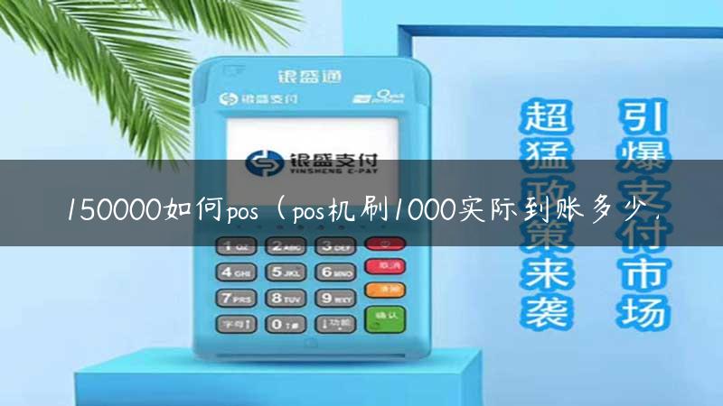 150000如何pos（pos机刷1000实际到账多少）