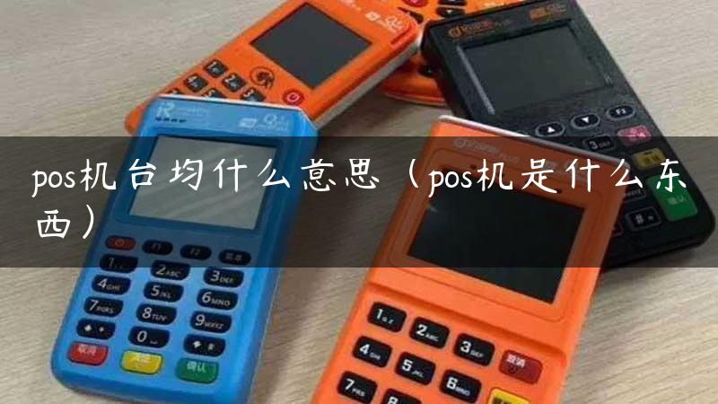 pos机台均什么意思（pos机是什么东西）