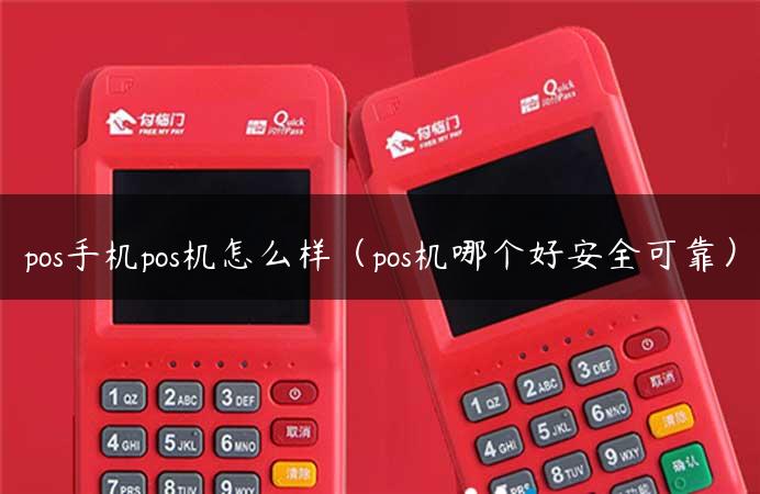 pos手机pos机怎么样（pos机哪个好安全可靠）