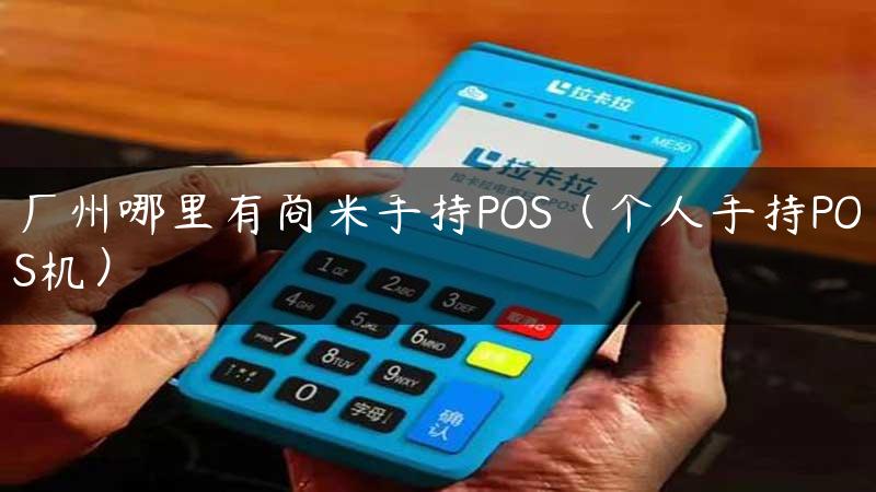 广州哪里有商米手持POS（个人手持POS机）