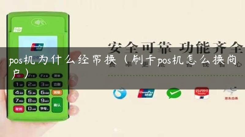 pos机为什么经常换（刷卡pos机怎么换商户）