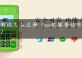 pos新机怎么注册（pos机需要经常换吗）缩略图