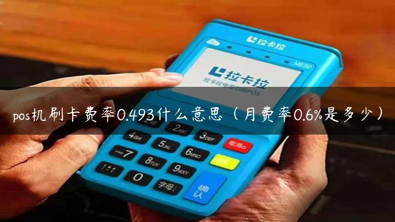 pos机刷卡费率0.493什么意思（月费率0.6%是多少）