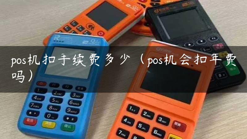 pos机扣手续费多少（pos机会扣年费吗）