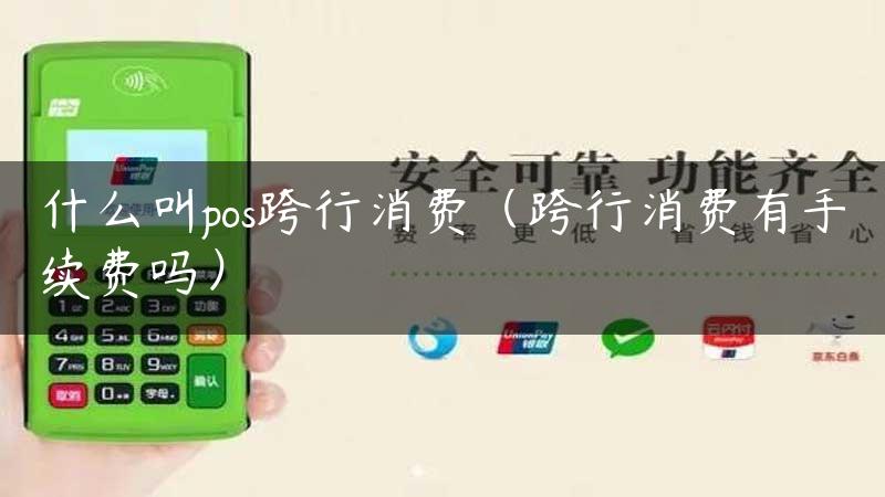 什么叫pos跨行消费（跨行消费有手续费吗）