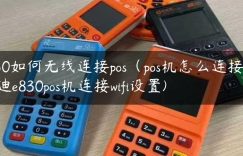 e830如何无线连接pos（pos机怎么连接）(联迪e830pos机连接wifi设置)缩略图