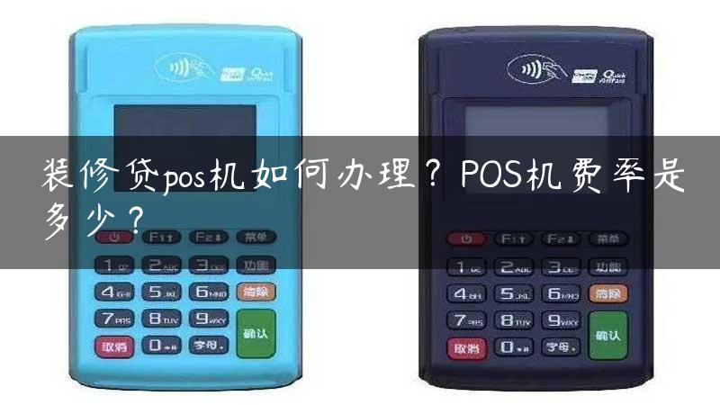 装修贷pos机如何办理？POS机费率是多少？