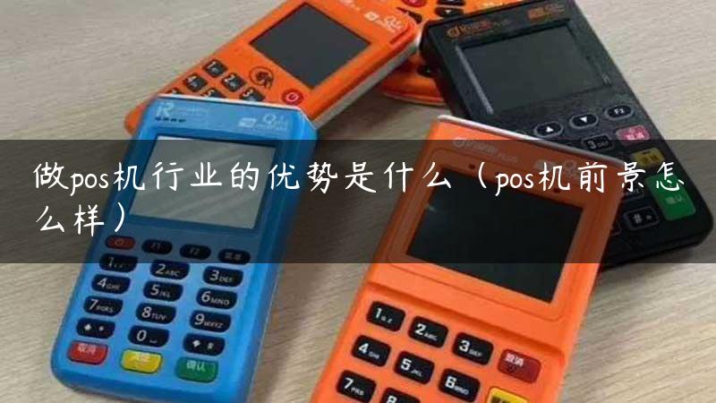 做pos机行业的优势是什么（pos机前景怎么样）