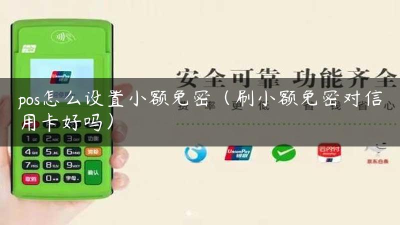 pos怎么设置小额免密（刷小额免密对信用卡好吗）