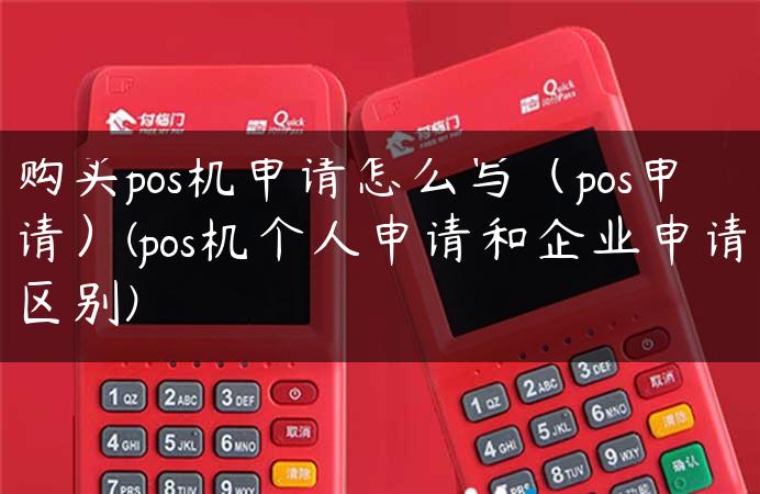 购买pos机申请怎么写（pos申请）(pos机个人申请和企业申请区别)