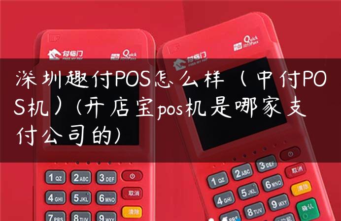 深圳趣付POS怎么样（中付POS机）(开店宝pos机是哪家支付公司的)