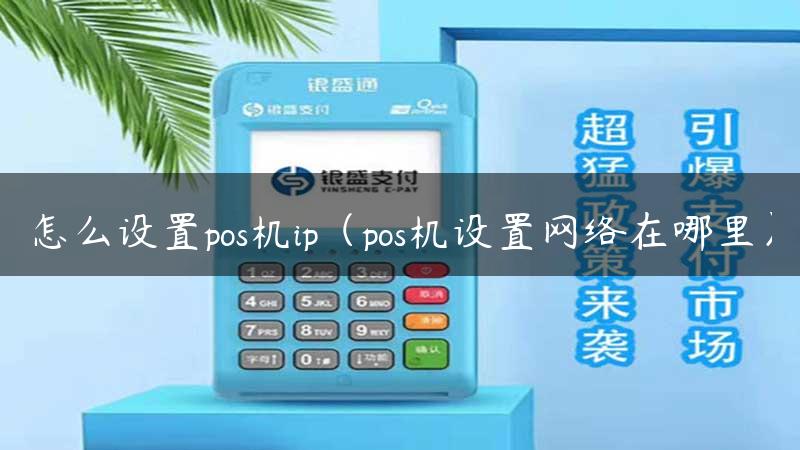 怎么设置pos机ip（pos机设置网络在哪里）