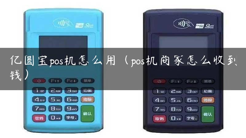 亿圆宝pos机怎么用（pos机商家怎么收到钱）