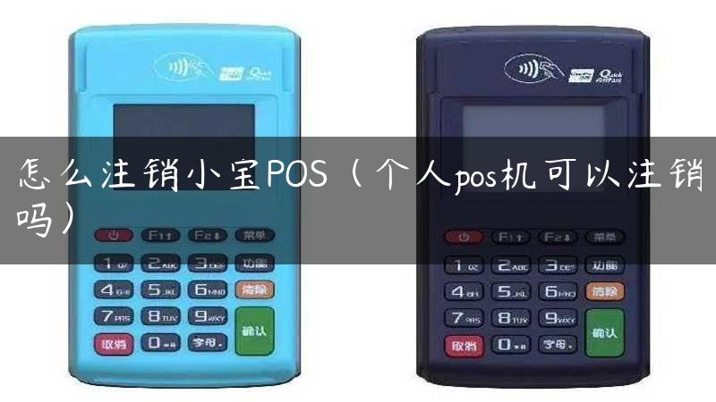 怎么注销小宝POS（个人pos机可以注销吗）