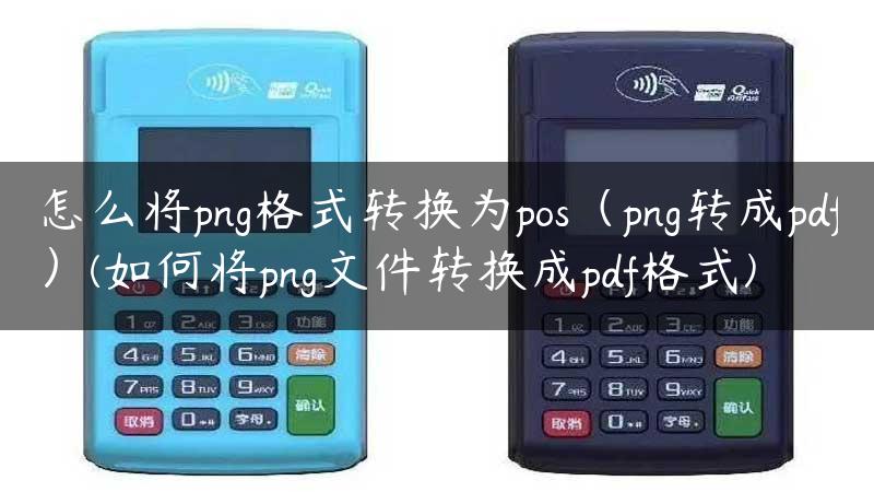 怎么将png格式转换为pos（png转成pdf）(如何将png文件转换成pdf格式)