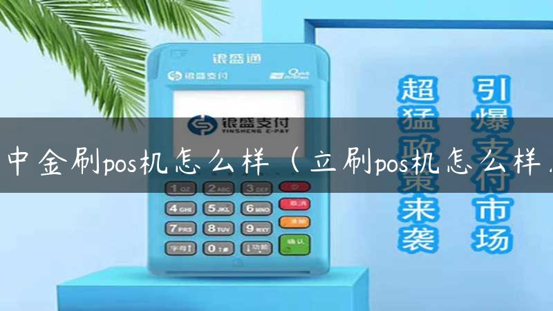 中金刷pos机怎么样（立刷pos机怎么样）