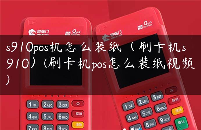 s910pos机怎么装纸（刷卡机s910）(刷卡机pos怎么装纸视频)