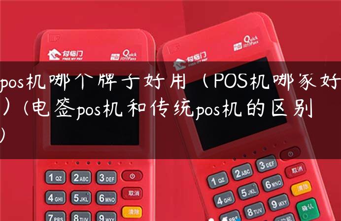 pos机哪个牌子好用（POS机哪家好）(电签pos机和传统pos机的区别)