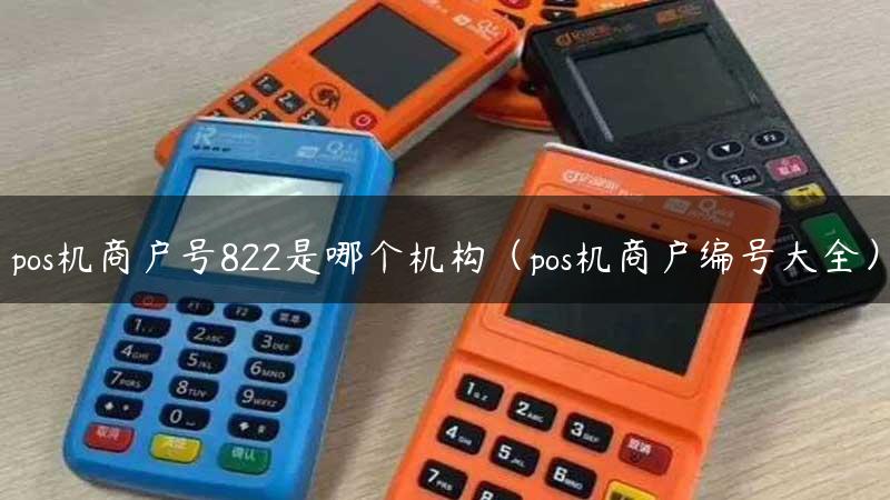 pos机商户号822是哪个机构（pos机商户编号大全）