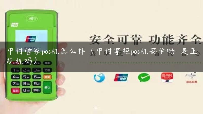 中付管家pos机怎么样（中付掌柜pos机安全吗-是正规机吗）