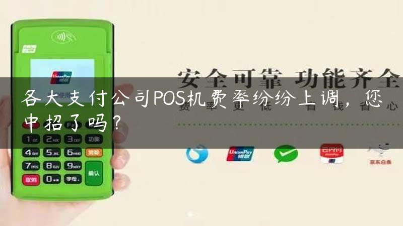 各大支付公司POS机费率纷纷上调，您中招了吗？