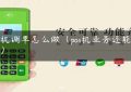 pos机调单怎么做（pos机业务还能做吗）缩略图