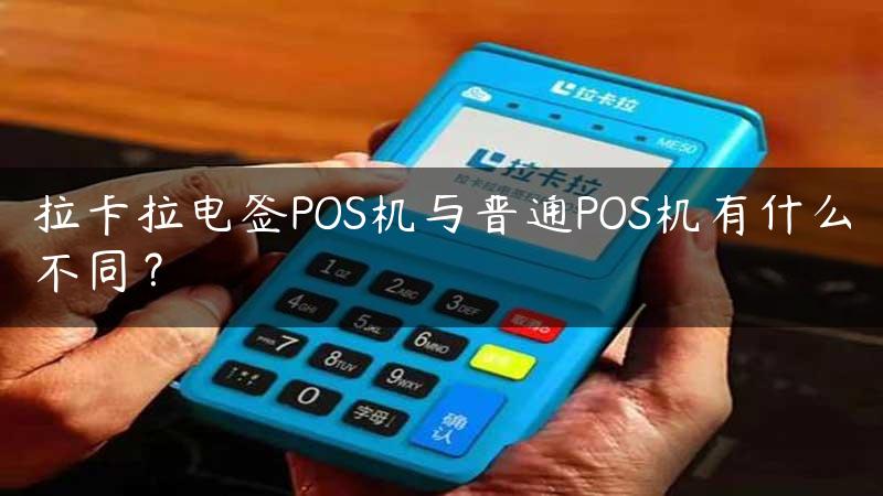 拉卡拉电签POS机与普通POS机有什么不同？