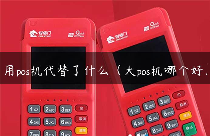 用pos机代替了什么（大pos机哪个好）