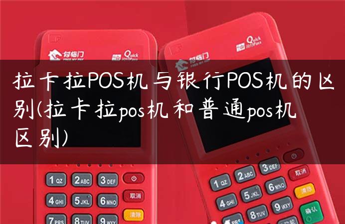 拉卡拉POS机与银行POS机的区别(拉卡拉pos机和普通pos机区别)