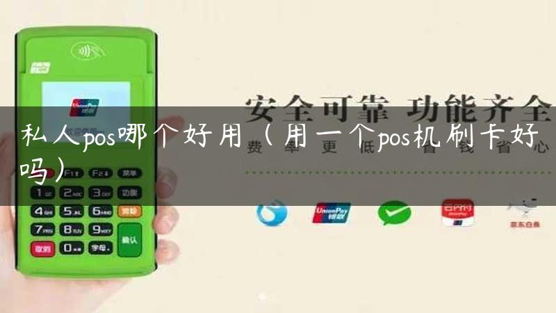 私人pos哪个好用（用一个pos机刷卡好吗）