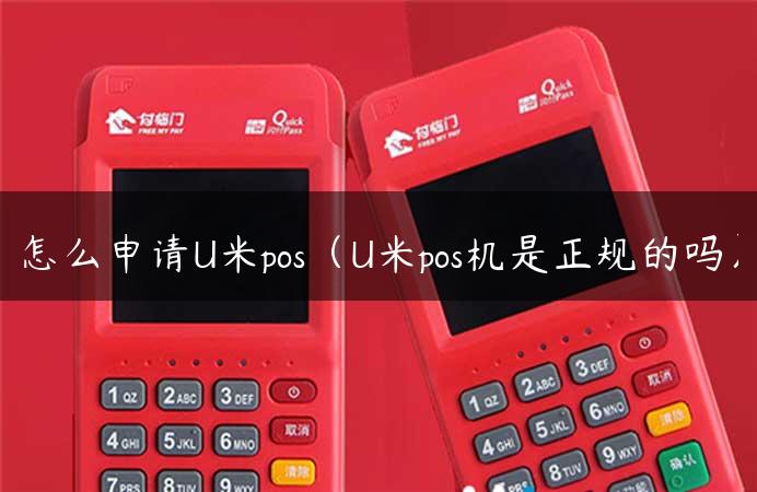 怎么申请U米pos（U米pos机是正规的吗）