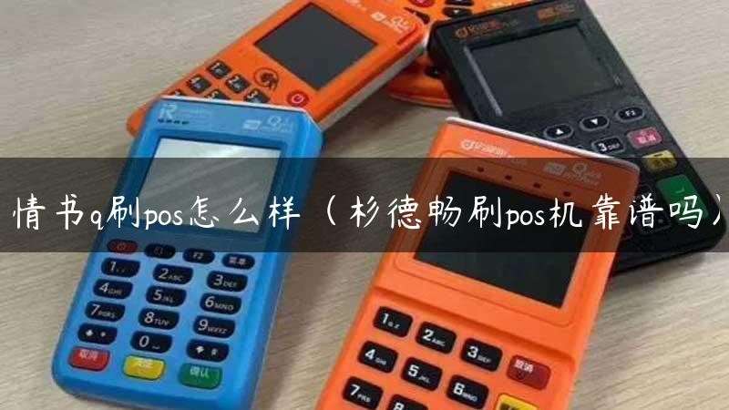 情书q刷pos怎么样（杉德畅刷pos机靠谱吗）