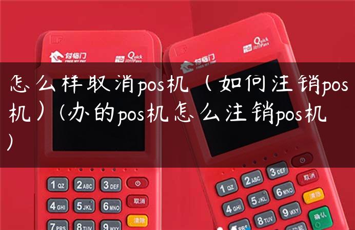 怎么样取消pos机（如何注销pos机）(办的pos机怎么注销pos机)