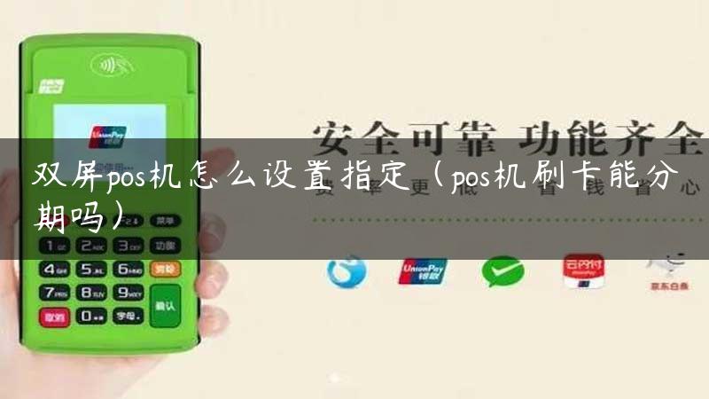 双屏pos机怎么设置指定（pos机刷卡能分期吗）