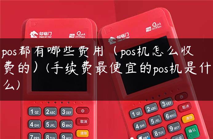 pos都有哪些费用（pos机怎么收费的）(手续费最便宜的pos机是什么)