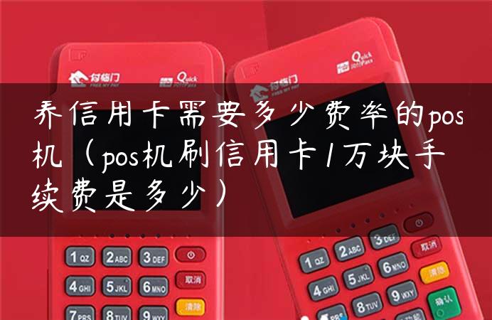 养信用卡需要多少费率的pos机（pos机刷信用卡1万块手续费是多少）