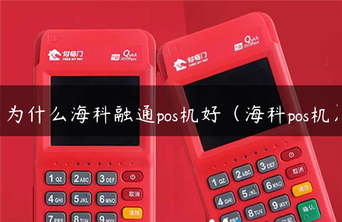 为什么海科融通pos机好（海科pos机）